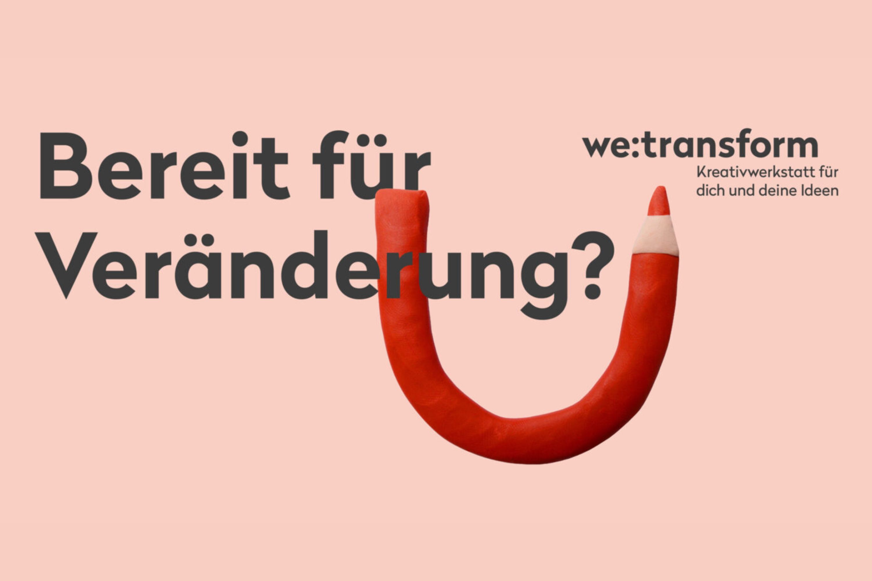 Ein gebogener roter Bleistift bildet eine U-Form auf einem rosa Hintergrund. Der große deutsche Text lautet Bereit für Veränderung? Der kleine Text auf der rechten Seite lautet: we:transform Kreativwerkstatt für dich und deine Ideen.