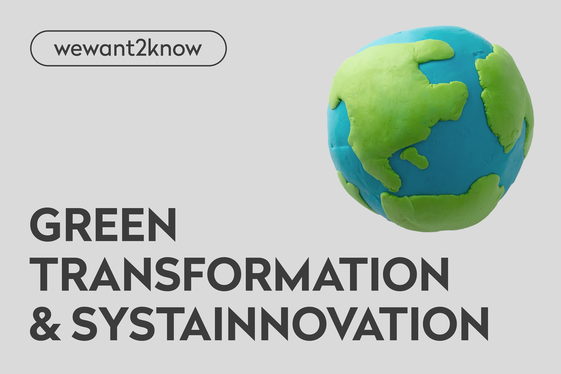 A clay model of the earth is depicted next to a bold text with the words "Green Transformation & Systainnovation". The inscription "wewant2know" is located above this on a light gray background.